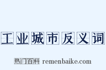 工业城市反义词是什么意思的图片